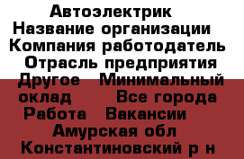 Автоэлектрик › Название организации ­ Компания-работодатель › Отрасль предприятия ­ Другое › Минимальный оклад ­ 1 - Все города Работа » Вакансии   . Амурская обл.,Константиновский р-н